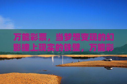 万能彩票,当梦想变现的幻影撞上现实的铁壁,万能彩票,幻影撞铁壁 万能彩票,当梦想变现的幻影撞上现实的铁壁,万能彩票,幻影撞铁壁