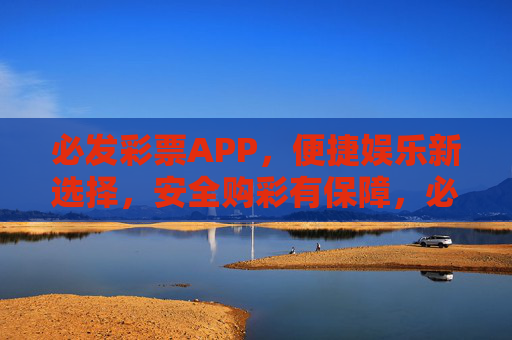 必发彩票APP,便捷娱乐新选择,安全购彩有保障,必发彩票APP,便捷娱乐新选择,安全购彩有保障 必发彩票APP,便捷娱乐新选择,安全购彩有保障,必发彩票APP,便捷娱乐新选择,安全购彩有保障