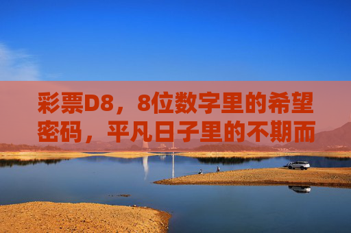 彩票D8,8位数字里的希望密码,平凡日子里的不期而遇,8位数字的希望密码,平凡日子里的不期而遇 彩票D8,8位数字里的希望密码,平凡日子里的不期而遇,8位数字的希望密码,平凡日子里的不期而遇