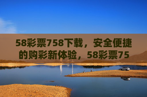 58彩票758下载,安全便捷的购彩新体验,58彩票758下载,安全便捷的购彩新体验 58彩票758下载,安全便捷的购彩新体验,58彩票758下载,安全便捷的购彩新体验