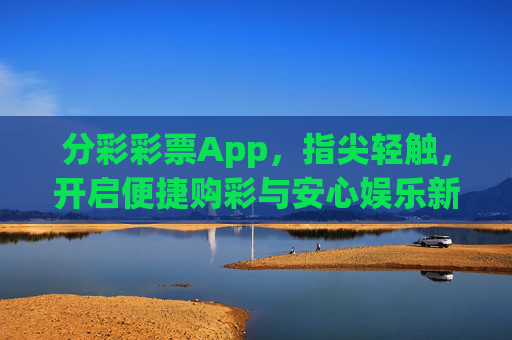 分彩彩票App,指尖轻触,开启便捷购彩与安心娱乐新体验,分彩彩票App,指尖轻触开启便捷购彩与安心娱乐新体验 分彩彩票App,指尖轻触,开启便捷购彩与安心娱乐新体验,分彩彩票App,指尖轻触开启便捷购彩与安心娱乐新体验