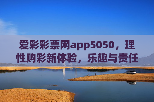 爱彩彩票网app5050,理性购彩新体验,乐趣与责任同行,爱彩彩票网app5050,理性购彩新体验,乐趣与责任同行 爱彩彩票网app5050,理性购彩新体验,乐趣与责任同行,爱彩彩票网app5050,理性购彩新体验,乐趣与责任同行
