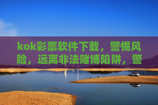 kok彩票软件下载,警惕风险,远离非法赌博陷阱,警惕kok彩票软件下载,远离非法赌博陷阱 kok彩票软件下载,警惕风险,远离非法赌博陷阱,警惕kok彩票软件下载,远离非法赌博陷阱