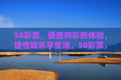 58彩票,便捷购彩新体验,理性娱乐享生活,58彩票,便捷购彩新体验,理性娱乐享生活 58彩票,便捷购彩新体验,理性娱乐享生活,58彩票,便捷购彩新体验,理性娱乐享生活