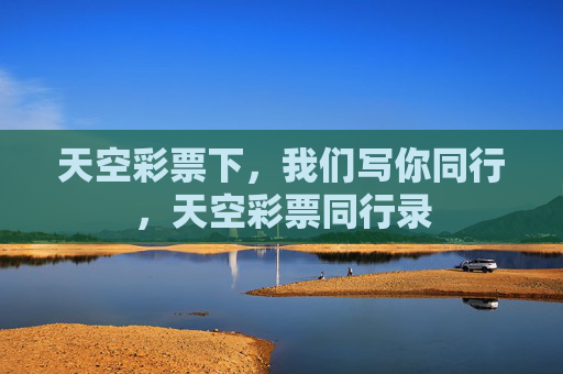 天空彩票下,我们写你同行,天空彩票同行录 天空彩票下,我们写你同行,天空彩票同行录