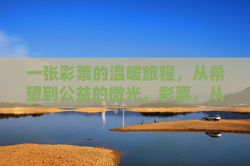 一张彩票的温暖旅程,从希望到公益的微光,彩票,从希望到公益的温暖微光 一张彩票的温暖旅程,从希望到公益的微光,彩票,从希望到公益的温暖微光