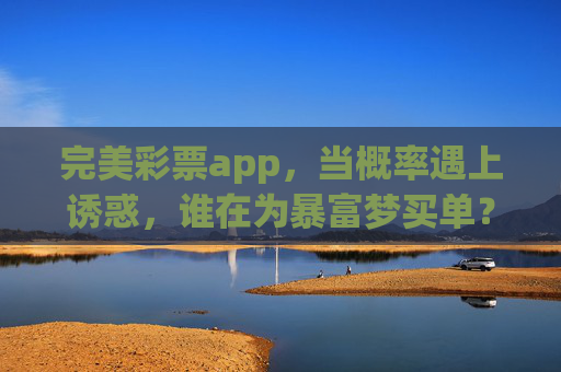 完美彩票app,当概率遇上诱惑,谁在为暴富梦买单?完美彩票app,暴富梦的概率陷阱,谁在买单? 完美彩票app,当概率遇上诱惑,谁在为暴富梦买单?完美彩票app,暴富梦的概率陷阱,谁在买单?