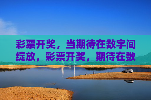 彩票开奖,当期待在数字间绽放,彩票开奖,期待在数字间绽放 彩票开奖,当期待在数字间绽放,彩票开奖,期待在数字间绽放