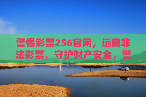 警惕彩票256官网,远离非法彩票,守护财产安全,警惕彩票256官网,远离非法彩票守护财产安全 警惕彩票256官网,远离非法彩票,守护财产安全,警惕彩票256官网,远离非法彩票守护财产安全