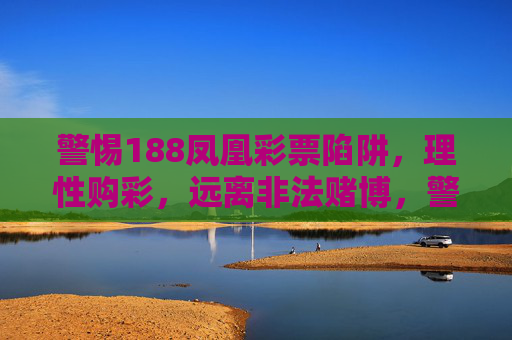 警惕188凤凰彩票陷阱,理性购彩,远离非法赌博,警惕188凤凰彩票陷阱,远离非法赌博 警惕188凤凰彩票陷阱,理性购彩,远离非法赌博,警惕188凤凰彩票陷阱,远离非法赌博