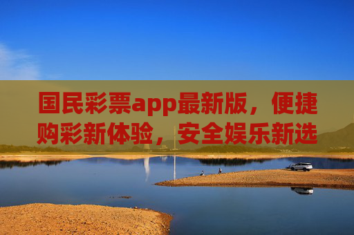 国民彩票app最新版,便捷购彩新体验,安全娱乐新选择,国民彩票app最新版,便捷安全购彩新体验 国民彩票app最新版,便捷购彩新体验,安全娱乐新选择,国民彩票app最新版,便捷安全购彩新体验