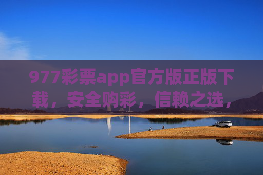 977彩票app官方版正版下载,安全购彩,信赖之选,977彩票官方正版下载,安全购彩信赖之选 977彩票app官方版正版下载,安全购彩,信赖之选,977彩票官方正版下载,安全购彩信赖之选