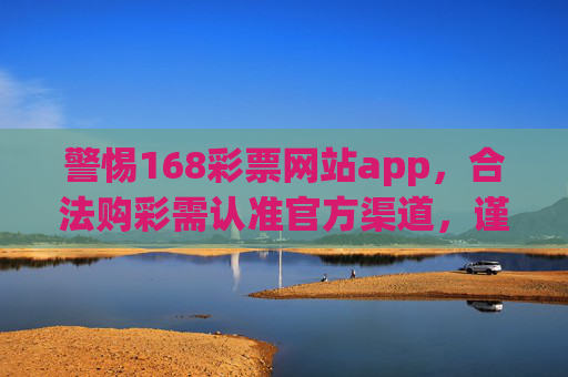警惕168彩票网站app,合法购彩需认准官方渠道,谨防诈骗陷阱,警惕168彩票网站app,合法购彩认准官方渠道谨防诈骗 警惕168彩票网站app,合法购彩需认准官方渠道,谨防诈骗陷阱,警惕168彩票网站app,合法购彩认准官方渠道谨防诈骗