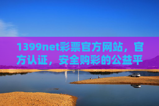 1399net彩票官方网站,官方认证,安全购彩的公益平台,1399net彩票官网,官方认证的安全公益购彩平台 1399net彩票官方网站,官方认证,安全购彩的公益平台,1399net彩票官网,官方认证的安全公益购彩平台