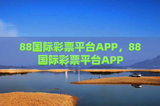 88国际彩票平台APP,88国际彩票平台APP 88国际彩票平台APP,88国际彩票平台APP
