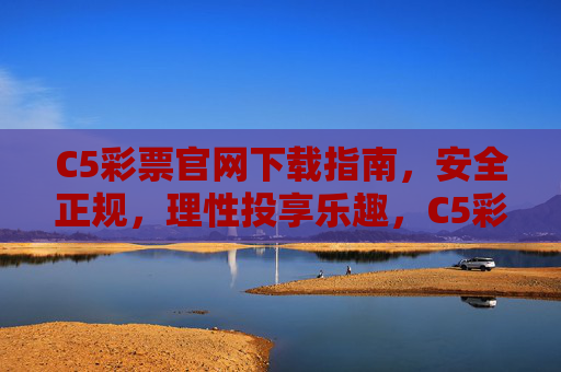 C5彩票官网下载指南,安全正规,理性投享乐趣,C5彩票官网下载指南,安全正规,理性投享乐趣 C5彩票官网下载指南,安全正规,理性投享乐趣,C5彩票官网下载指南,安全正规,理性投享乐趣