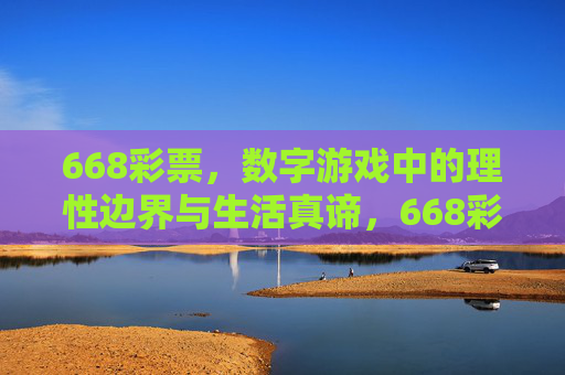 668彩票,数字游戏中的理性边界与生活真谛,668彩票,数字游戏理性边界与生活真谛 668彩票,数字游戏中的理性边界与生活真谛,668彩票,数字游戏理性边界与生活真谛