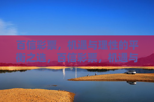 百信彩票,机遇与理性的平衡之选,百信彩票,机遇与理性的平衡之选 百信彩票,机遇与理性的平衡之选,百信彩票,机遇与理性的平衡之选