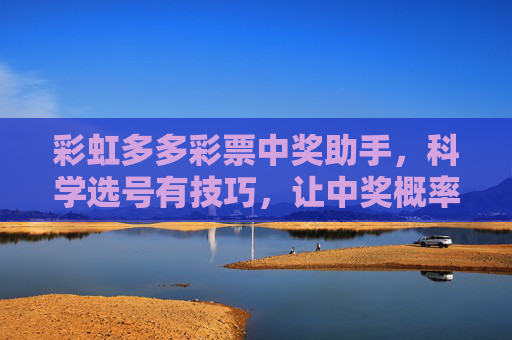 彩虹多多彩票中奖助手,科学选号有技巧,让中奖概率看得见,彩虹多多彩票中奖助手,科学选号技巧,中奖概率看得见 彩虹多多彩票中奖助手,科学选号有技巧,让中奖概率看得见,彩虹多多彩票中奖助手,科学选号技巧,中奖概率看得见