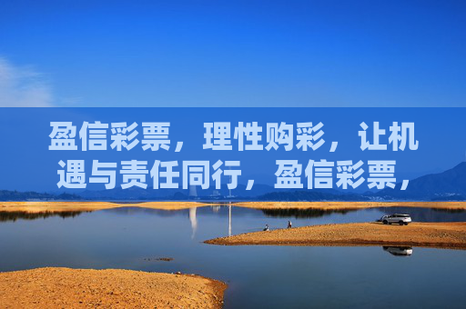 盈信彩票,理性购彩,让机遇与责任同行,盈信彩票,理性购彩,机遇与责任同行 盈信彩票,理性购彩,让机遇与责任同行,盈信彩票,理性购彩,机遇与责任同行