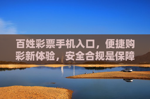 百姓彩票手机入口,便捷购彩新体验,安全合规是保障,百姓彩票手机入口,便捷购彩新体验,安全合规是保障 百姓彩票手机入口,便捷购彩新体验,安全合规是保障,百姓彩票手机入口,便捷购彩新体验,安全合规是保障