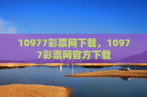 10977彩票网下载,10977彩票网官方下载 10977彩票网下载,10977彩票网官方下载