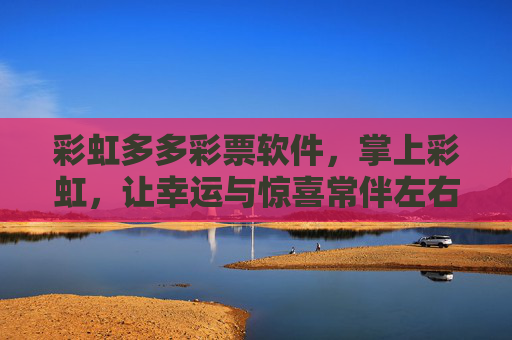 彩虹多多彩票软件,掌上彩虹,让幸运与惊喜常伴左右,掌上彩虹,幸运惊喜常伴左右 彩虹多多彩票软件,掌上彩虹,让幸运与惊喜常伴左右,掌上彩虹,幸运惊喜常伴左右