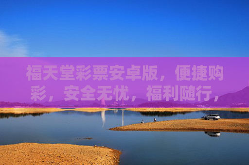 福天堂彩票安卓版,便捷购彩,安全无忧,福利随行,福天堂彩票安卓版,便捷安全购彩,福利随行 福天堂彩票安卓版,便捷购彩,安全无忧,福利随行,福天堂彩票安卓版,便捷安全购彩,福利随行