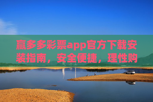 赢多多彩票app官方下载安装指南,安全便捷,理性购彩新选择,赢多多彩票app官方下载安装指南,安全便捷,理性购彩新选择 赢多多彩票app官方下载安装指南,安全便捷,理性购彩新选择,赢多多彩票app官方下载安装指南,安全便捷,理性购彩新选择
