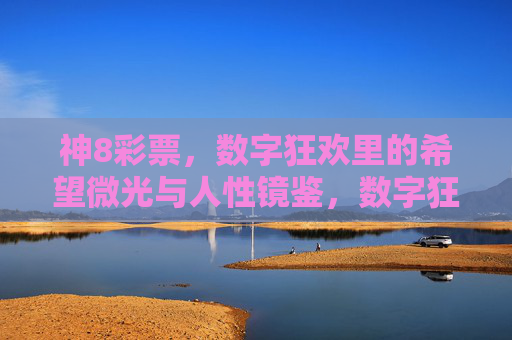 神8彩票,数字狂欢里的希望微光与人性镜鉴,数字狂欢下的希望微光与人性镜鉴 神8彩票,数字狂欢里的希望微光与人性镜鉴,数字狂欢下的希望微光与人性镜鉴