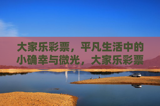 大家乐彩票,平凡生活中的小确幸与微光,大家乐彩票,平凡生活中的小确幸与微光 大家乐彩票,平凡生活中的小确幸与微光,大家乐彩票,平凡生活中的小确幸与微光