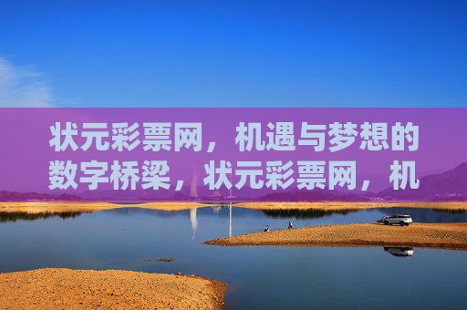 状元彩票网,机遇与梦想的数字桥梁,状元彩票网,机遇与梦想的数字桥梁 状元彩票网,机遇与梦想的数字桥梁,状元彩票网,机遇与梦想的数字桥梁