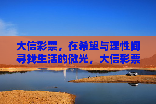 大信彩票，在希望与理性间寻找生活的微光，大信彩票，希望与理性的微光
