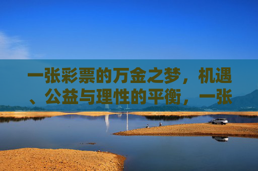 一张彩票的万金之梦,机遇、公益与理性的平衡,一张彩票,万金之梦、公益与理性的平衡 一张彩票的万金之梦,机遇、公益与理性的平衡,一张彩票,万金之梦、公益与理性的平衡