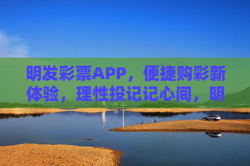 明发彩票APP,便捷购彩新体验,理性投记记心间,明发彩票APP,便捷购彩新体验,理性投注记心间 明发彩票APP,便捷购彩新体验,理性投记记心间,明发彩票APP,便捷购彩新体验,理性投注记心间