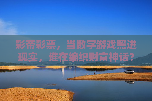 彩帝彩票,当数字游戏照进现实,谁在编织财富神话?彩帝彩票,当数字游戏照进现实,谁在编织财富神话? 彩帝彩票,当数字游戏照进现实,谁在编织财富神话?彩帝彩票,当数字游戏照进现实,谁在编织财富神话?