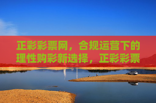 正彩彩票网,合规运营下的理性购彩新选择,正彩彩票网,合规运营下的理性购彩新选择 正彩彩票网,合规运营下的理性购彩新选择,正彩彩票网,合规运营下的理性购彩新选择