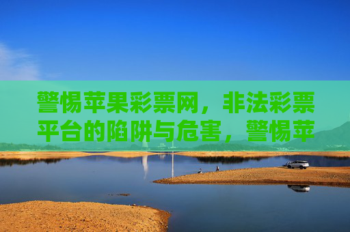 警惕苹果彩票网,非法彩票平台的陷阱与危害,警惕苹果彩票网,非法彩票平台的陷阱与危害 警惕苹果彩票网,非法彩票平台的陷阱与危害,警惕苹果彩票网,非法彩票平台的陷阱与危害