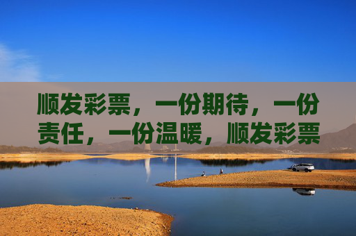 顺发彩票,一份期待,一份责任,一份温暖,顺发彩票,期待、责任与温暖 顺发彩票,一份期待,一份责任,一份温暖,顺发彩票,期待、责任与温暖