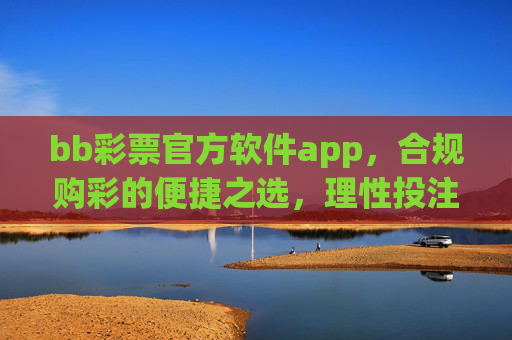 bb彩票官方软件app,合规购彩的便捷之选,理性投注需牢记,bb彩票官方app,合规便捷购彩,理性投注牢记 bb彩票官方软件app,合规购彩的便捷之选,理性投注需牢记,bb彩票官方app,合规便捷购彩,理性投注牢记