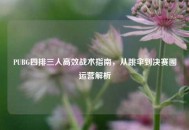 PUBG四排三人高效战术指南，从跳伞到决赛圈运营解析