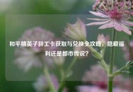 和平精英子辞工卡获取与兑换全攻略，隐藏福利还是都市传说？