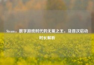 Steam，数字游戏时代的无冕之王，及首次启动时长解析