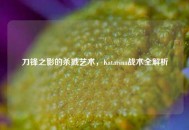 刀锋之影的杀戮艺术，Katarina战术全解析
