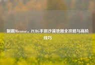 制霸Miramar，PUBG手游沙漠地图全攻略与高阶技巧