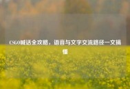CSGO喊话全攻略，语音与文字交流路径一文搞懂