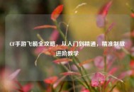 CF手游飞箭全攻略，从入门到精通，精准制敌进阶教学