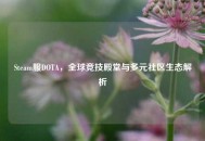 Steam服DOTA，全球竞技殿堂与多元社区生态解析