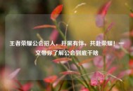 王者荣耀公会招人，开黑有伴，共赴荣耀！一文带你了解公会到底干啥