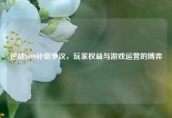 逆战5000补偿争议，玩家权益与游戏运营的博弈